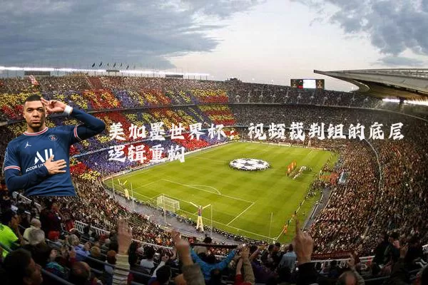 美加墨世界杯：视频裁判组的底层逻辑重构