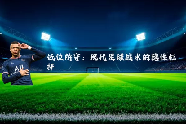 低位防守：现代足球战术的隐性杠杆