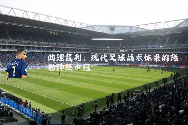 助理裁判：现代足球战术体系的隐形神经中枢