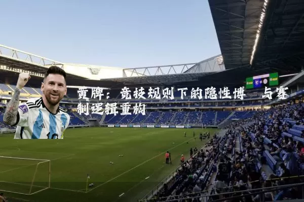 黄牌：竞技规则下的隐性博弈与赛制逻辑重构