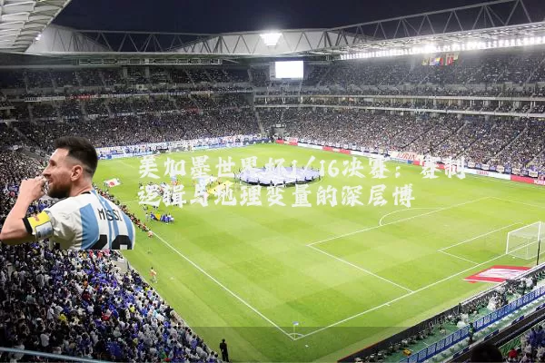 美加墨世界杯1/16决赛：赛制逻辑与地理变量的深层博弈