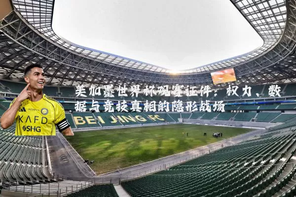 美加墨世界杯观赛证件：权力、数据与竞技真相的隐形战场
