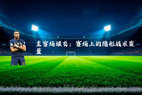 主客场球衣：赛场上的隐形战术变量