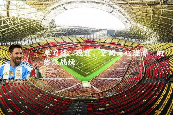 单刀球：速度、空间与心理博弈的终极战场