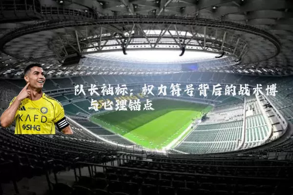 队长袖标：权力符号背后的战术博弈与心理锚点