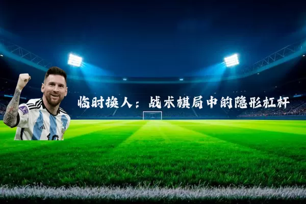 临时换人：战术棋局中的隐形杠杆