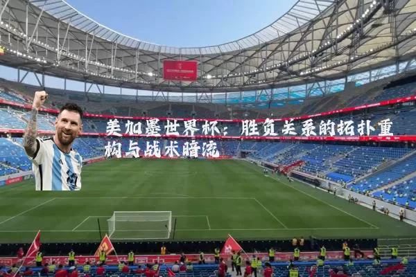 美加墨世界杯：胜负关系的拓扑重构与战术暗流