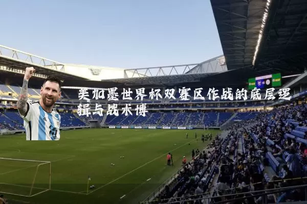 美加墨世界杯双赛区作战的底层逻辑与战术博弈