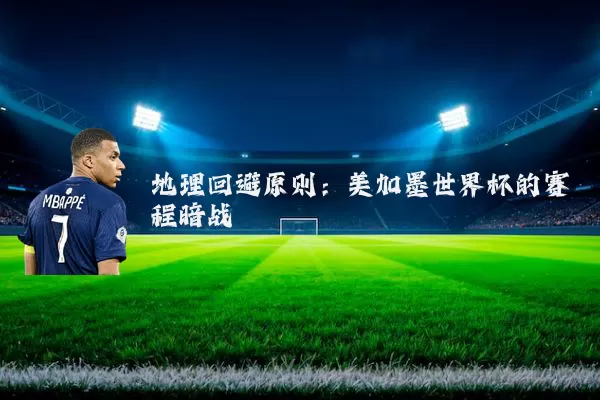 地理回避原则：美加墨世界杯的赛程暗战