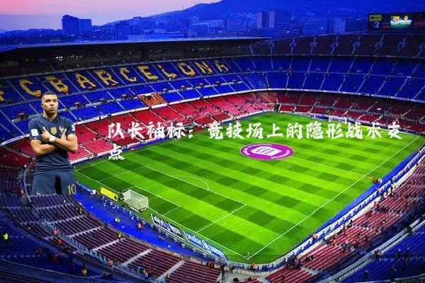 队长袖标：竞技场上的隐形战术支点