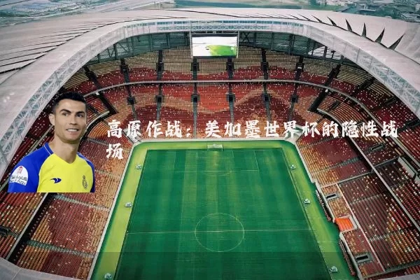 高原作战:美加墨世界杯的隐性战场