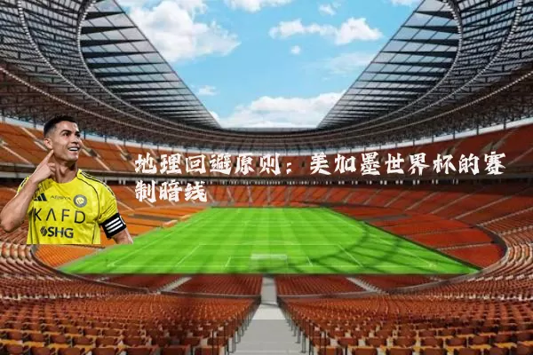 地理回避原则：美加墨世界杯的赛制暗线