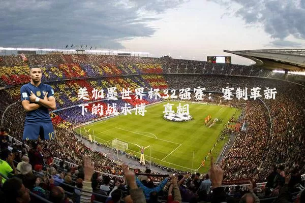 美加墨世界杯32强赛：赛制革新下的战术博弈真相
