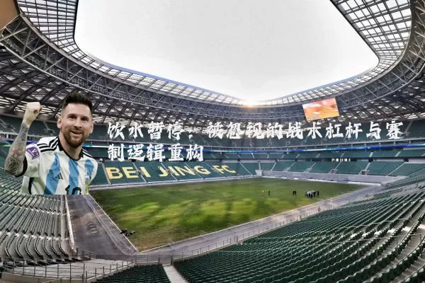 饮水暂停:被忽视的战术杠杆与赛制逻辑重构